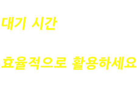 대기 시간을 줄이고 시간을 최대한 활용하기