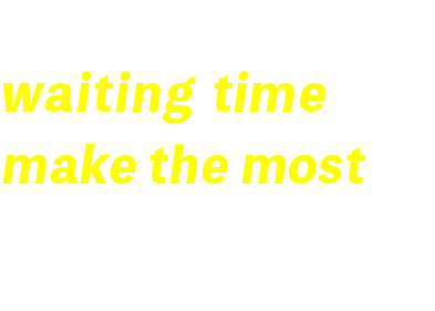 Reduce waiting time and make the most of your time